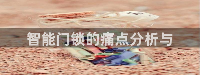 开丰娱乐日7O667：智能门锁的痛点分析与