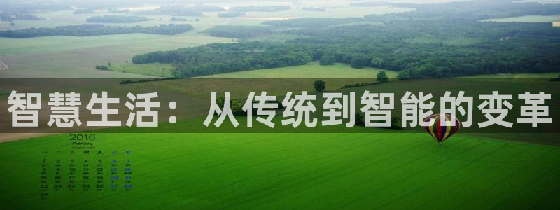 开丰娱乐手机app：智慧生活：从传统到智能的变革