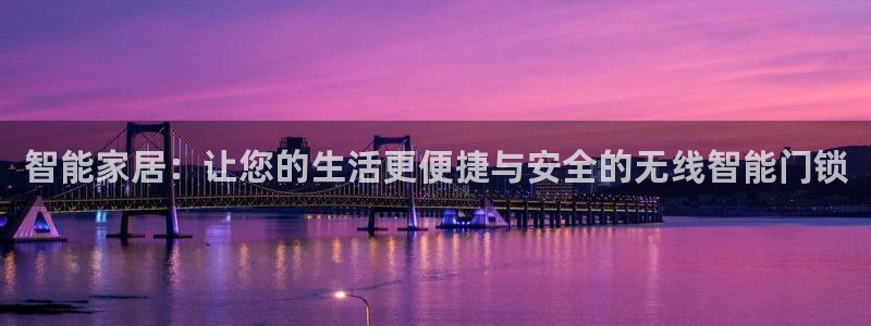 开丰娱乐网站官网首页：智能家居：让您的生活更便捷与安全的无线