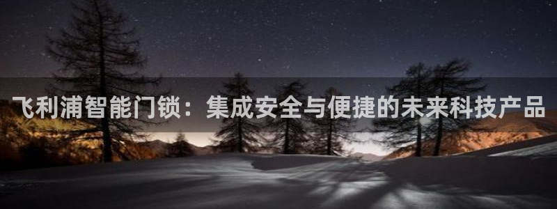 开丰娱乐注册电7O777：飞利浦智能门锁：集成安全与便捷的未