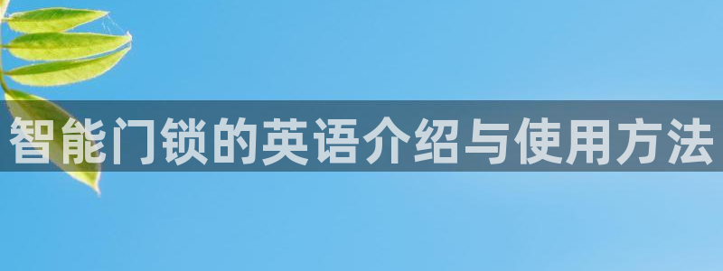 开丰娱乐官网招聘：智能门锁的英语介绍与使用方法