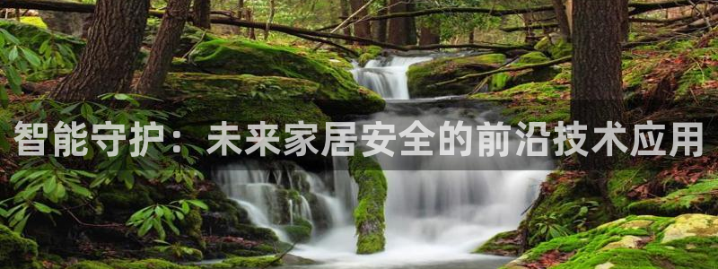 开丰娱乐app：智能守护：未来家居安全的前沿技术应用