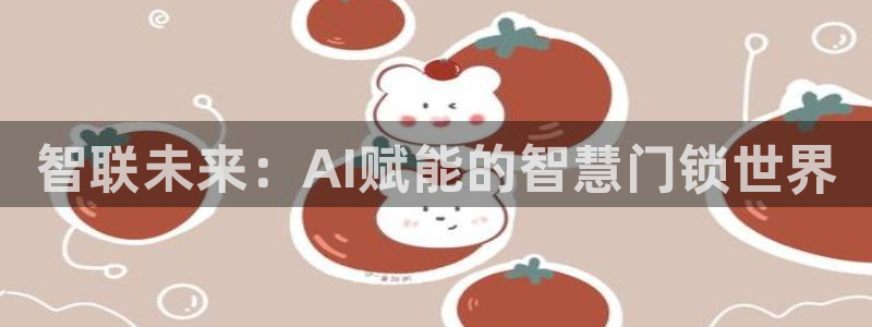 如何注册开丰娱乐账号：智联未来：AI赋能的智慧门锁世界