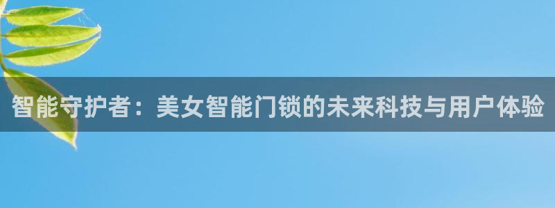 开丰娱乐登录官方网站：智能守护者：美女智能门锁的未来科技与用