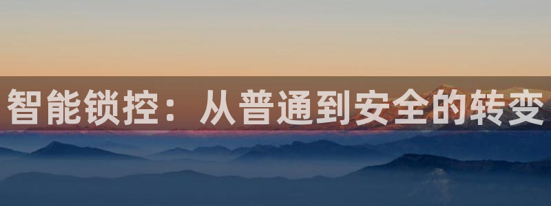 开丰娱乐平台地址查询：智能锁控：从普通到安全的转变