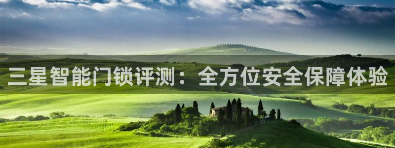 开丰娱乐于六七五一38：三星智能门锁评测：全方位安全保障体验