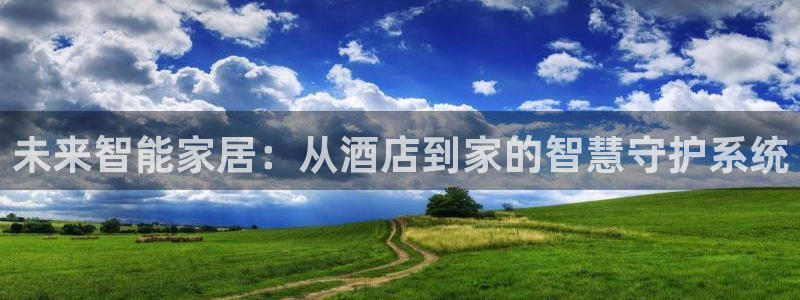 开丰娱乐下载安装：未来智能家居：从酒店到家的智慧守护系统