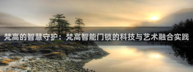 开丰娱乐违法吗：梵高的智慧守护：梵高智能门锁的科技与艺术融合