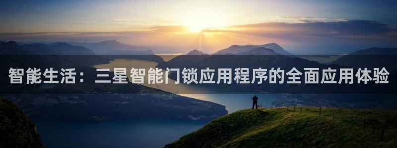 如何注册开丰娱乐账号：智能生活：三星智能门锁应用程序的全面应