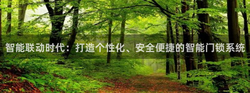 开丰娱乐天7O667：智能联动时代：打造个性化、安全便捷的智