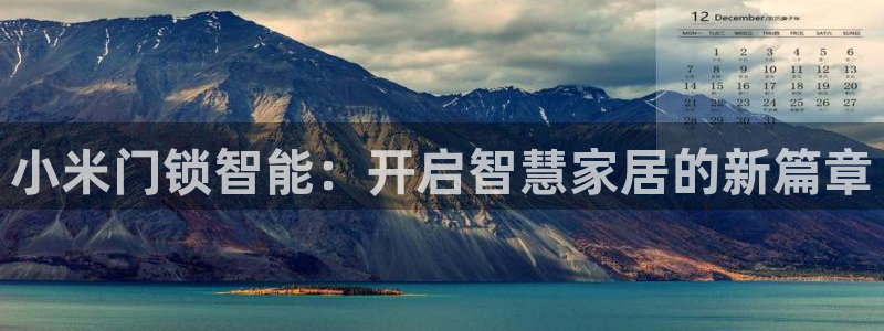 开丰娱乐官网平台网址：小米门锁智能：开启智慧家居的新篇章