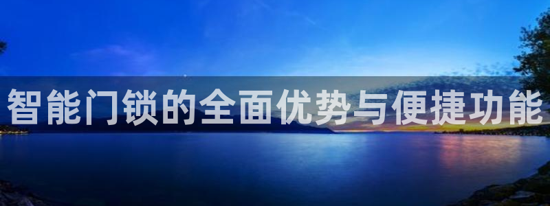 开丰娱乐下载安装：智能门锁的全面优势与便捷功能