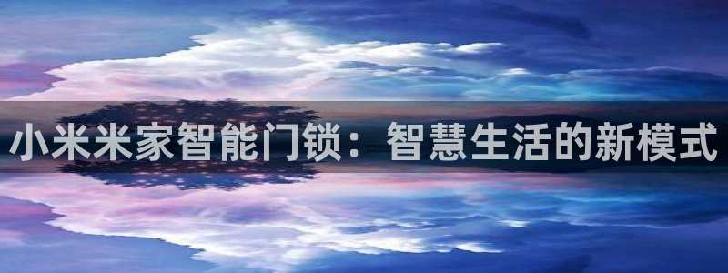 开丰娱乐登入地址是什么：小米米家智能门锁：智慧生活的新模式