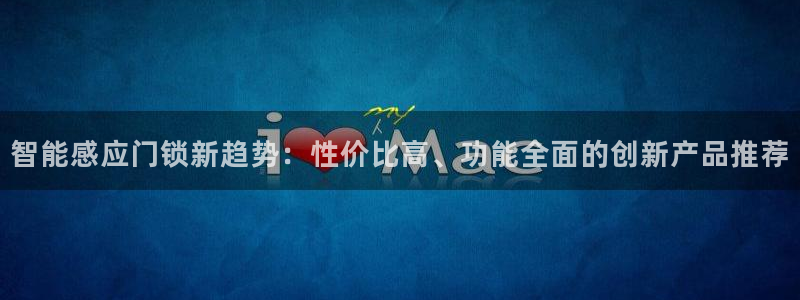 开丰娱乐违法吗：智能感应门锁新趋势：性价比高、功能全面的创新
