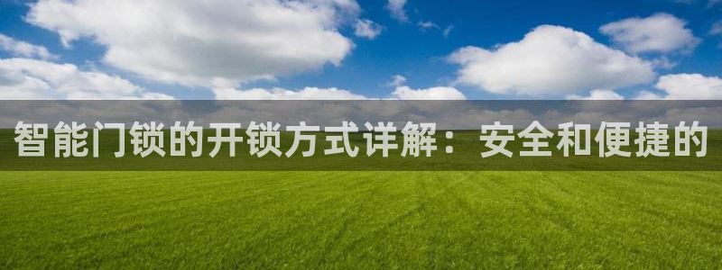 开丰娱乐登入地址在哪里：智能门锁的开锁方式详解：安全和便捷的
