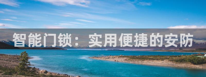 开丰娱乐上7O667：智能门锁：实用便捷的安防