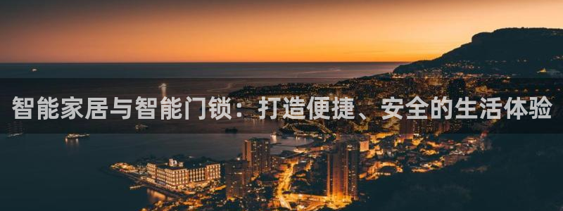 开丰娱乐后7O667：智能家居与智能门锁：打造便捷、安全的生