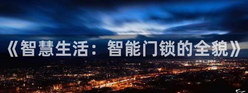 开丰娱乐地址：《智慧生活：智能门锁的全貌》