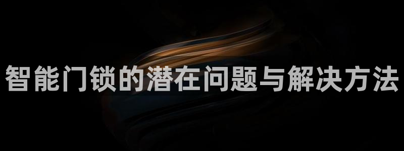 开丰娱乐登入：智能门锁的潜在问题与解决方法