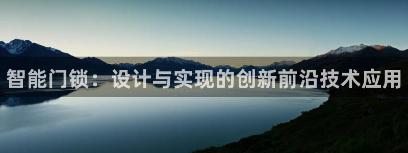 开丰娱乐官网登录平台：智能门锁：设计与实现的创新前沿技术应用