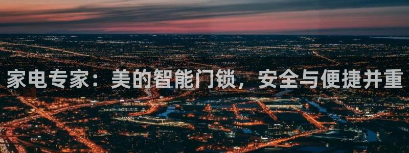 开丰娱乐靠谱吗：家电专家：美的智能门锁，安全与便捷并重