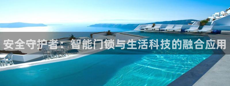 开丰娱乐网站：安全守护者：智能门锁与生活科技的融合应用
